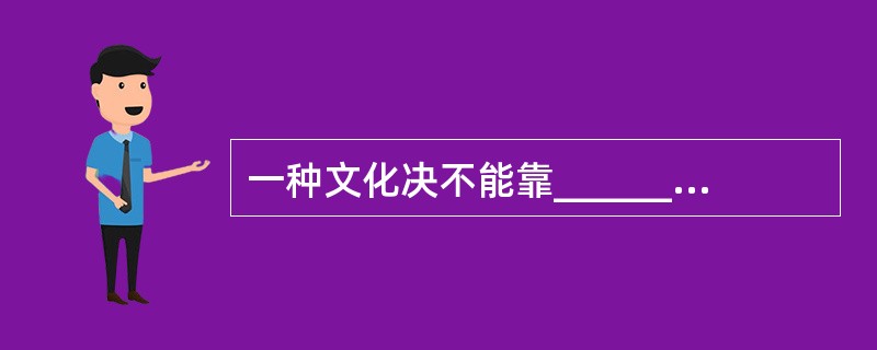 一种文化决不能靠______其他文化而得到真正的发展,有没有容纳外来文化成分的气