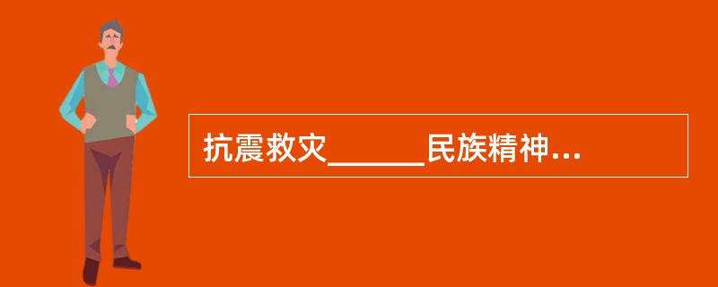 抗震救灾______民族精神的活力,______民族精神的内涵,______民族