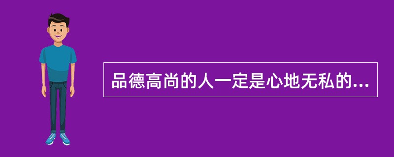 品德高尚的人一定是心地无私的人,一个人如果不能热心于公益事业,那么他一定不是一个