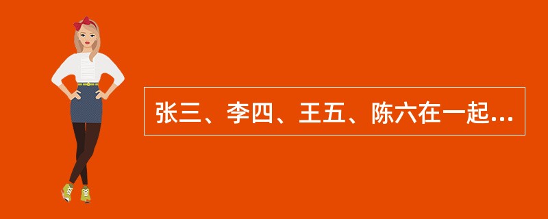 张三、李四、王五、陈六在一起讨论南京市的晚报,张三说:“南京没有一家晚报办得好。