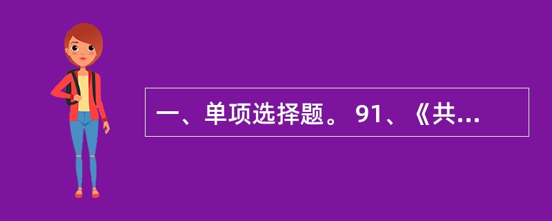 一、单项选择题。 91、《共产党宣言》是科学社会主义第一个纲领性的文献。它的发表