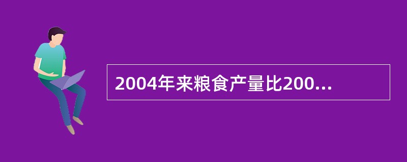 2004年来粮食产量比2003年提高了几个百分点?( ) A、9 B、3.1 C