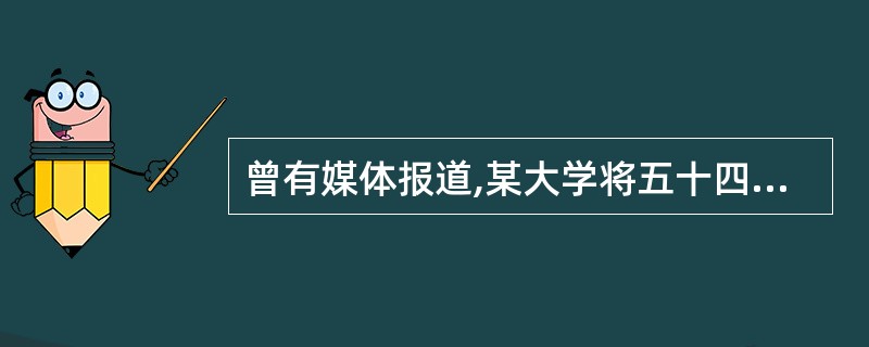 曾有媒体报道,某大学将五十四名正副教授“正式解聘”,并对这一所谓教授“下课”事件