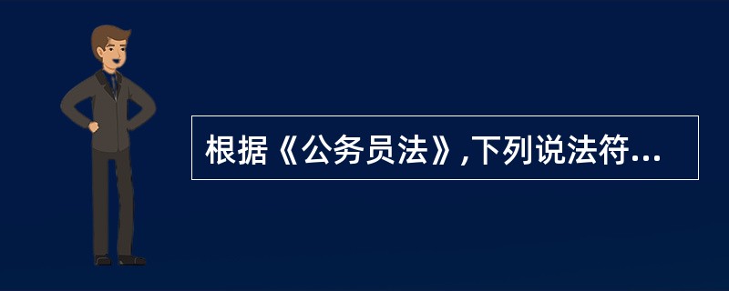 根据《公务员法》,下列说法符合规定的是()。