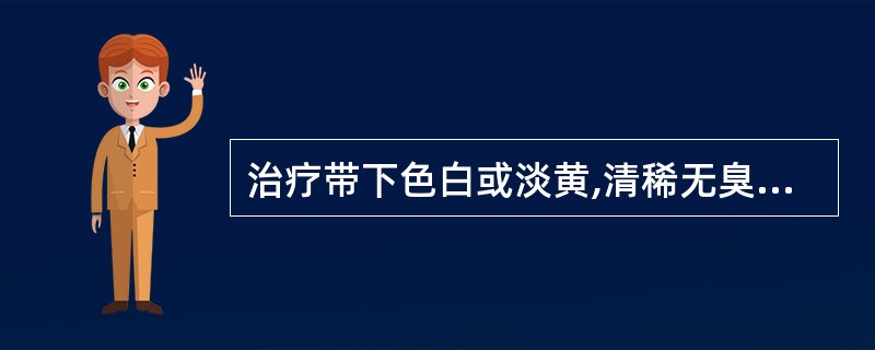 治疗带下色白或淡黄,清稀无臭,面色咣白,倦怠便溏,舌淡苔白,脉缓的最佳选方是
