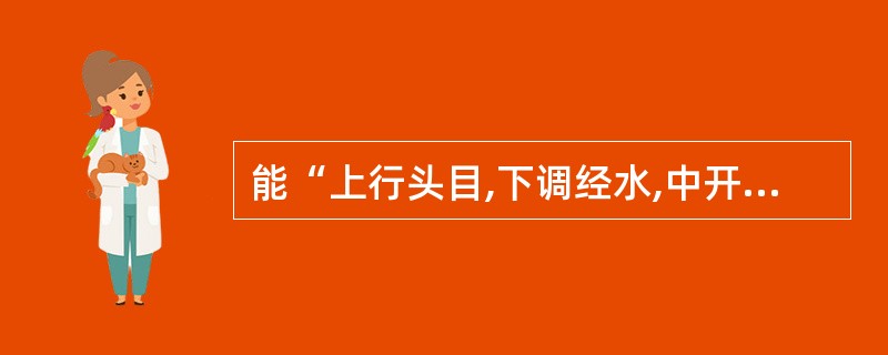 能“上行头目,下调经水,中开郁结”的药物是