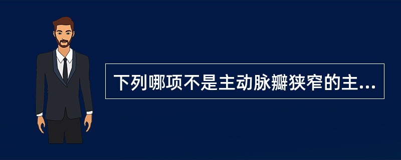 下列哪项不是主动脉瓣狭窄的主要临床表现?