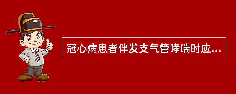 冠心病患者伴发支气管哮喘时应慎用哪种药物?