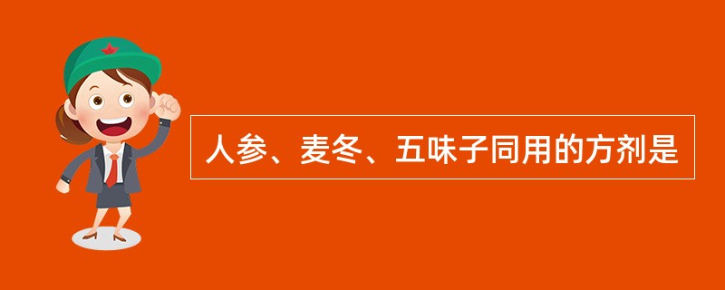 人参、麦冬、五味子同用的方剂是