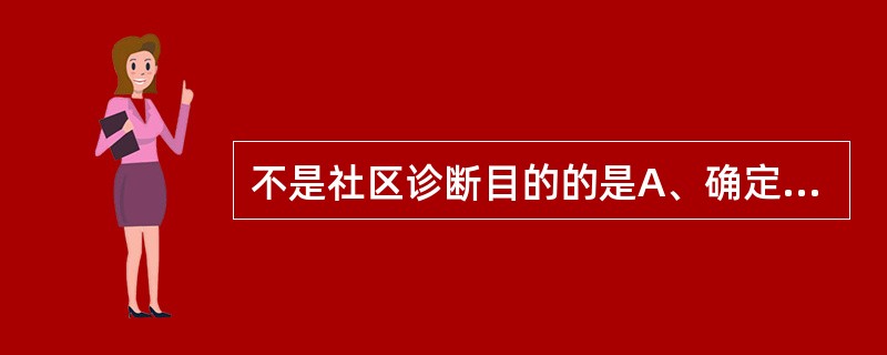 不是社区诊断目的的是A、确定社区卫生服务需要解决的健康问题B、弄清社区健康问题的