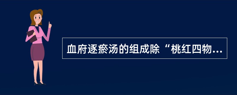 血府逐瘀汤的组成除“桃红四物汤”外,其余的几味药是