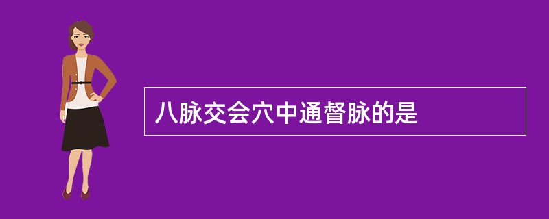 八脉交会穴中通督脉的是