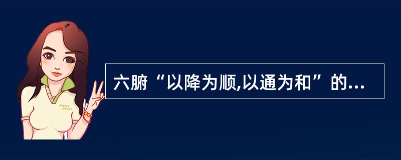 六腑“以降为顺,以通为和”的理论基础是