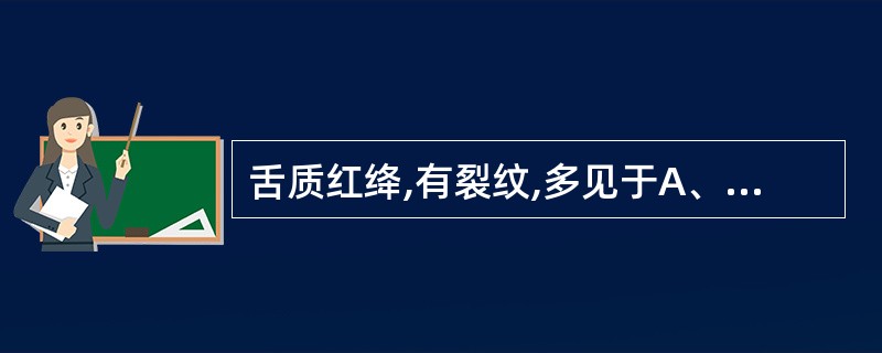 舌质红绛,有裂纹,多见于A、血虚不润B、脾肾阳虚C、阴虚火旺D、热盛伤津E、以上