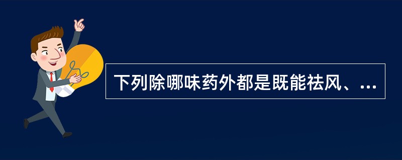 下列除哪味药外都是既能祛风、又能止痉的药物