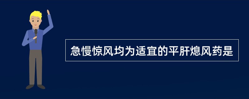 急慢惊风均为适宜的平肝熄风药是