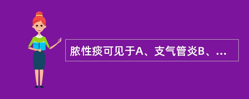 脓性痰可见于A、支气管炎B、支气管哮喘C、肺脓肿D、肺水肿E、肺瘀血