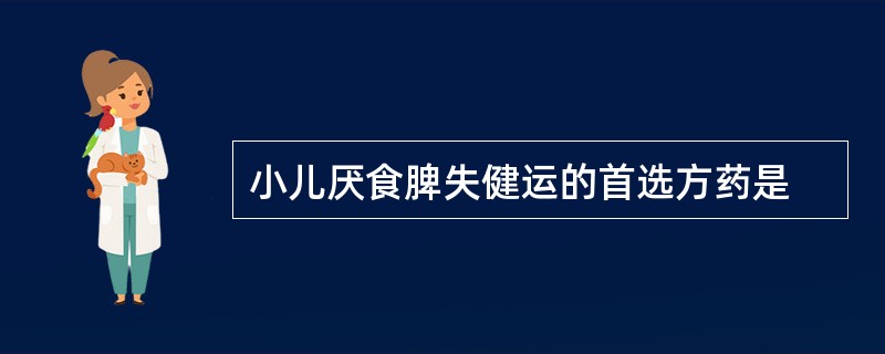 小儿厌食脾失健运的首选方药是