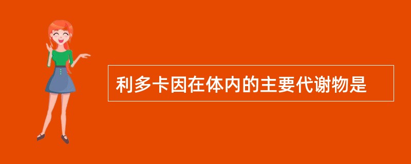 利多卡因在体内的主要代谢物是