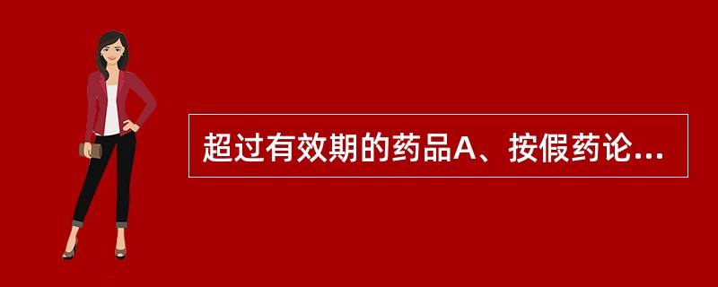 超过有效期的药品A、按假药论处B、按劣药论处C、也是可使用药品D、不能使用该药品