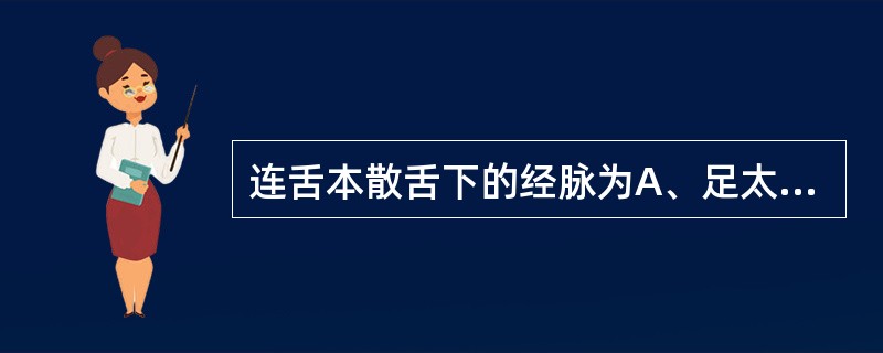 连舌本散舌下的经脉为A、足太阴脾经B、手少阴心经C、足少阴肾经D、足厥阴肝经E、