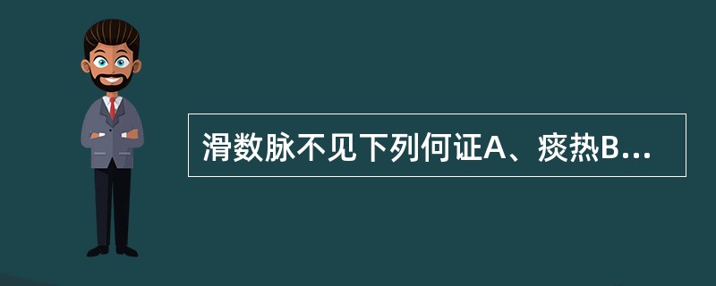 滑数脉不见下列何证A、痰热B、湿热C、食积化热D、气分热盛E、痰火