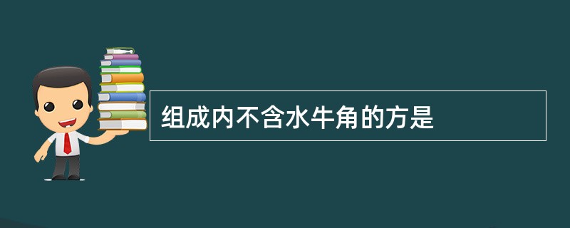 组成内不含水牛角的方是