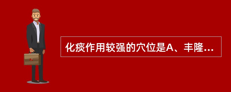 化痰作用较强的穴位是A、丰隆B、尺泽C、太渊D、阴陵泉E、足三里