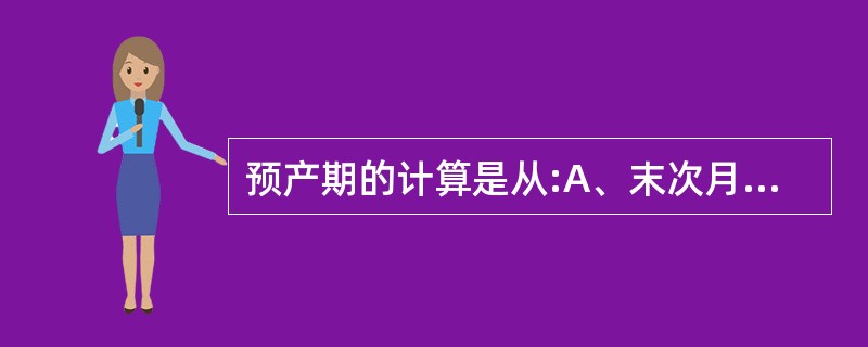 预产期的计算是从:A、末次月经结束那天算起B、受孕前月排卵期算起C、末次性生活算