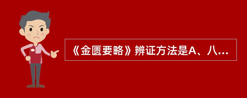 《金匮要略》辨证方法是A、八纲辨证B、六经辨证C、卫、气、营、血辨证D、脏腑经络