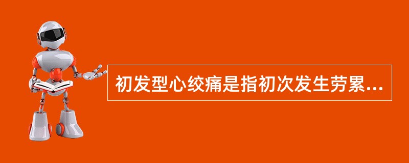 初发型心绞痛是指初次发生劳累性心绞痛时间未到A、1周B、2周C、3周D、1个月E