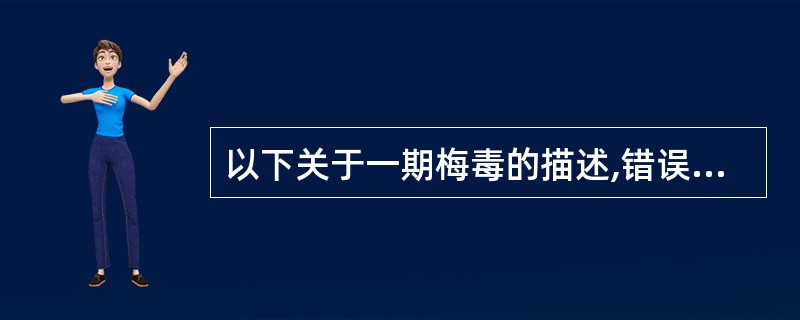 以下关于一期梅毒的描述,错误的是A、患者一般有不洁性接触史B、主要表现为硬下疳和