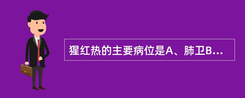 猩红热的主要病位是A、肺卫B、肺胃C、肺脾D、心脾E、脾胃