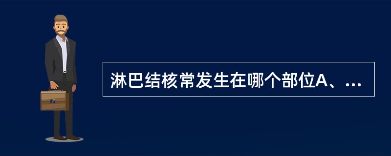 淋巴结核常发生在哪个部位A、颌下B、颈部血管周围C、腋窝D、腘窝E、腹股沟 -