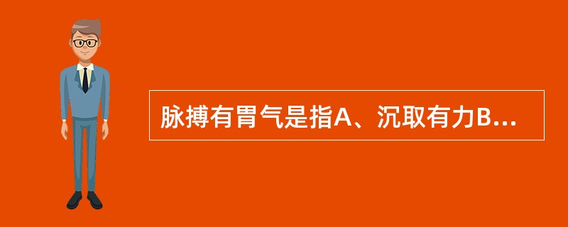 脉搏有胃气是指A、沉取有力B、从容不迫C、和缓有力D、节律一致E、从容和缓 -