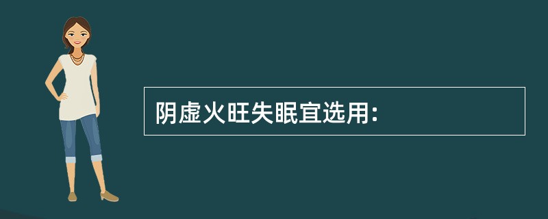 阴虚火旺失眠宜选用: