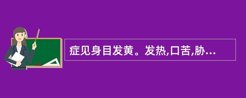 症见身目发黄。发热,口苦,胁肋胀痛,或胁下有痞块,纳果呕恶,厌食油腻,尿黄。舌红