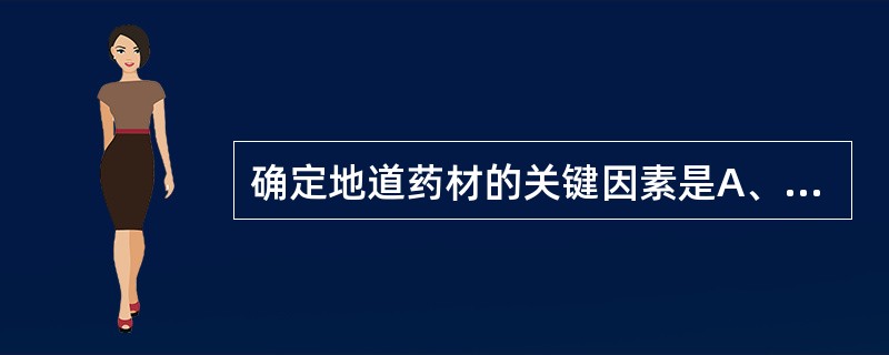 确定地道药材的关键因素是A、产地B、品种C、采收D、加工E、疗效