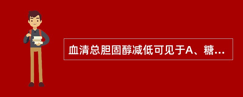 血清总胆固醇减低可见于A、糖尿病B、肾病综合征C、阻塞性黄疸D、甲状腺功能减退症