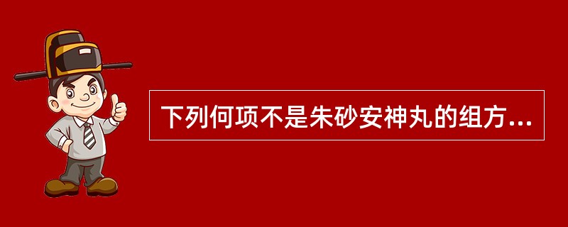 下列何项不是朱砂安神丸的组方A、莲心B、黄连C、生地D、当归E、炙甘草