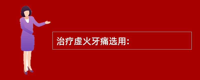 治疗虚火牙痛选用: