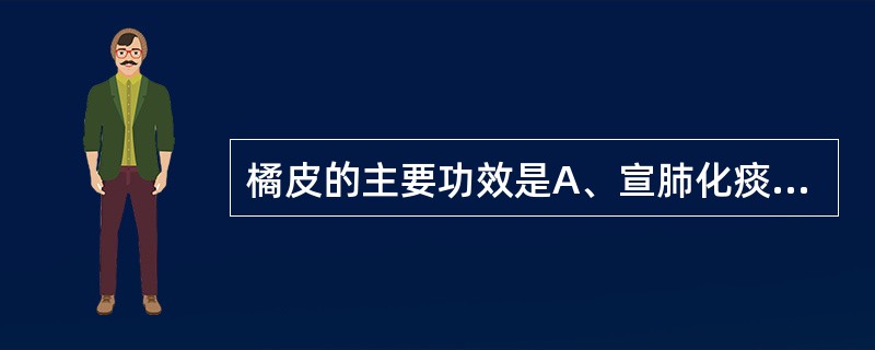 橘皮的主要功效是A、宣肺化痰B、理气健脾C、温肝散寒D、疏肝理气E、消食健胃 -