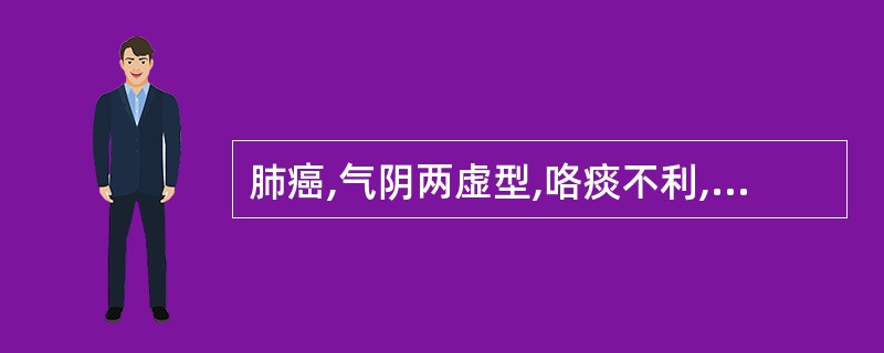 肺癌,气阴两虚型,咯痰不利,痰少而黏者,宜加用