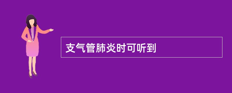 支气管肺炎时可听到