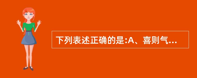 下列表述正确的是:A、喜则气缓B、喜则气消C、忧则气上D、悲则气结E、怒则气乱