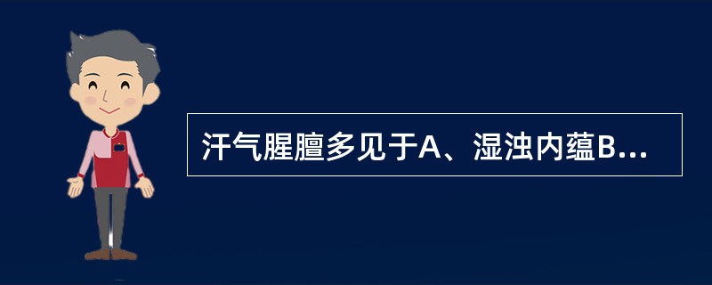 汗气腥膻多见于A、湿浊内蕴B、瘟疫C、风湿热久蕴皮肤D、狐臭E、以上均不是 -