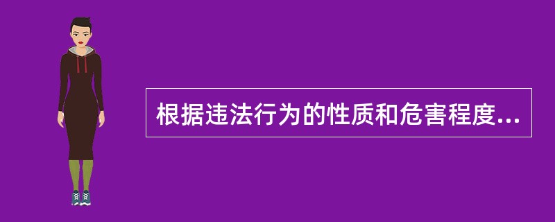 根据违法行为的性质和危害程度的不同,法律责任可分为A、经济责任,民事责任、刑事责