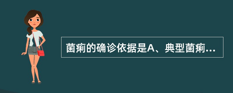 菌痢的确诊依据是A、典型菌痢临床症状B、粪检有巨噬细胞C、粪便免疫学检查抗原阳性