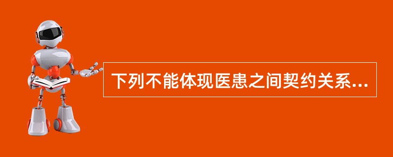 下列不能体现医患之间契约关系的做法是A、患者挂号看病B、医生可向患者作应有的承诺
