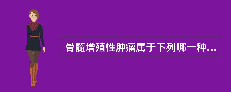 骨髓增殖性肿瘤属于下列哪一种疾病A、造血障碍性疾病B、无效造血性疾病C、干细胞疾